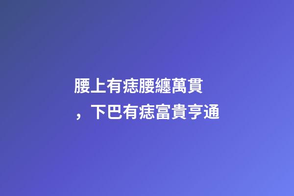 腰上有痣腰纏萬貫，下巴有痣富貴亨通